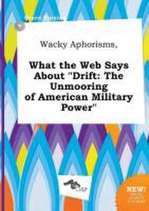 Wacky Aphorisms, What the Web Says about Drift: The Unmooring of American Military Power de Grace Finning