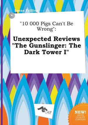 10 000 Pigs Can't Be Wrong: Unexpected Reviews the Gunslinger: The Dark Tower I de Lucas Frilling