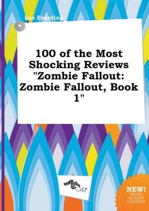 100 of the Most Shocking Reviews Zombie Fallout: Zombie Fallout, Book 1 de Leo Eberding