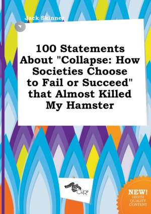 100 Statements about Collapse: How Societies Choose to Fail or Succeed That Almost Killed My Hamster de Jack Skinner