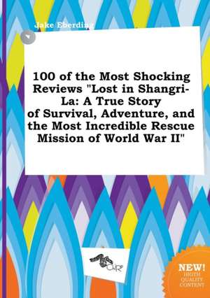 100 of the Most Shocking Reviews Lost in Shangri-La: A True Story of Survival, Adventure, and the Most Incredible Rescue Mission of World War II de Jake Eberding