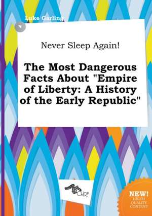 Never Sleep Again! the Most Dangerous Facts about Empire of Liberty: A History of the Early Republic de Luke Garling