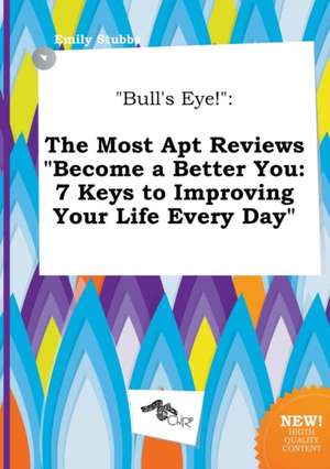 Bull's Eye!: The Most Apt Reviews Become a Better You: 7 Keys to Improving Your Life Every Day de Emily Stubbs