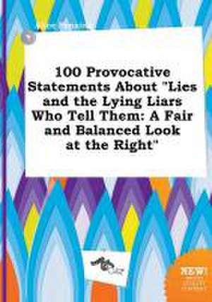 100 Provocative Statements about Lies and the Lying Liars Who Tell Them: A Fair and Balanced Look at the Right de Alice Penning