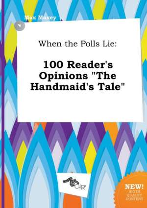 When the Polls Lie: 100 Reader's Opinions the Handmaid's Tale de Max Maxey