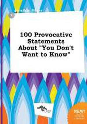 100 Provocative Statements about You Don't Want to Know de Jonathan Masey