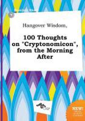 Hangover Wisdom, 100 Thoughts on Cryptonomicon, from the Morning After de Dominic Skeat