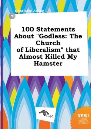 100 Statements about Godless: The Church of Liberalism That Almost Killed My Hamster de Charlotte Arling