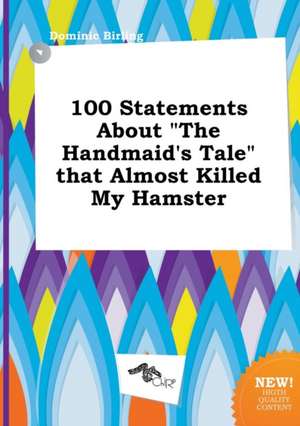 100 Statements about the Handmaid's Tale That Almost Killed My Hamster de Dominic Birling