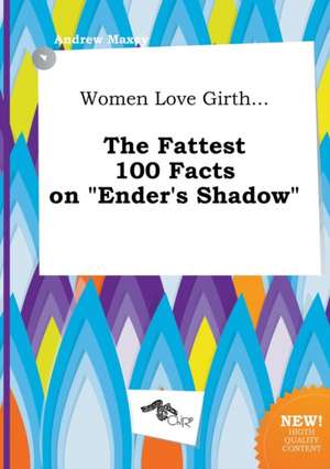 Women Love Girth... the Fattest 100 Facts on Ender's Shadow de Andrew Maxey