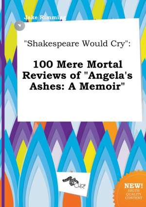 Shakespeare Would Cry: 100 Mere Mortal Reviews of Angela's Ashes: A Memoir de Jake Rimming