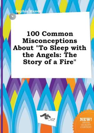 100 Common Misconceptions about to Sleep with the Angels: The Story of a Fire de Sophia Maxey