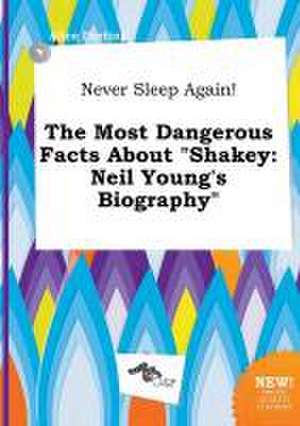 Never Sleep Again! the Most Dangerous Facts about Shakey: Neil Young's Biography de Alice Darting