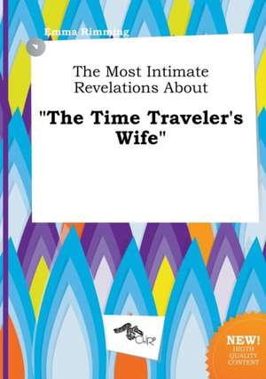 The Most Intimate Revelations about the Time Traveler's Wife de Emma Rimming