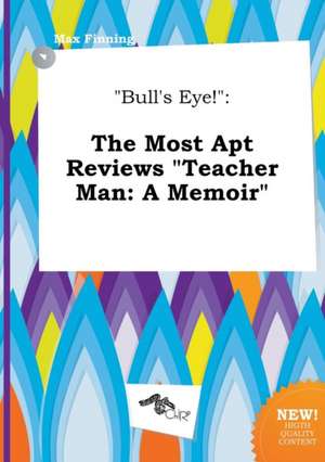 Bull's Eye!: The Most Apt Reviews Teacher Man: A Memoir de Max Finning