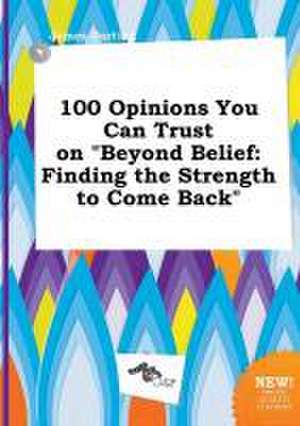 100 Opinions You Can Trust on Beyond Belief: Finding the Strength to Come Back de James Darting