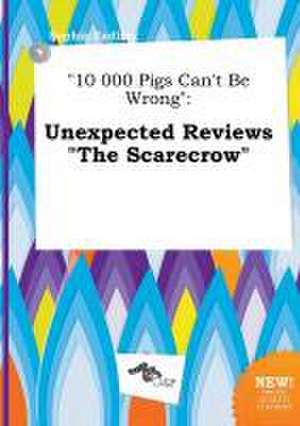 10 000 Pigs Can't Be Wrong: Unexpected Reviews the Scarecrow de Sophia Eadling