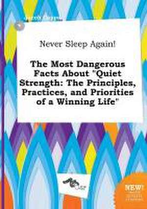 Never Sleep Again! the Most Dangerous Facts about Quiet Strength: The Principles, Practices, and Priorities of a Winning Life de Jacob Capps