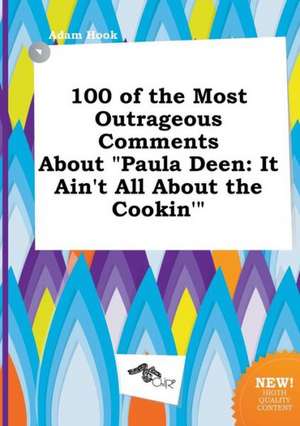 100 of the Most Outrageous Comments about Paula Deen: It Ain't All about the Cookin' de Adam Hook