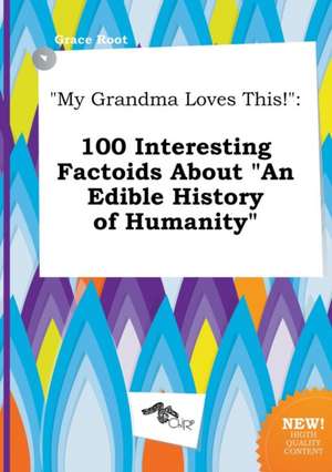 My Grandma Loves This!: 100 Interesting Factoids about an Edible History of Humanity de Grace Root