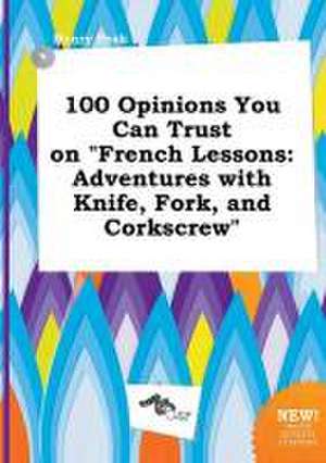 100 Opinions You Can Trust on French Lessons: Adventures with Knife, Fork, and Corkscrew de Henry Peak