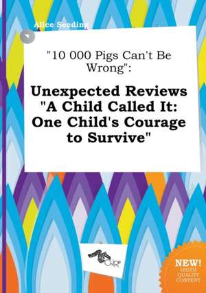 10 000 Pigs Can't Be Wrong: Unexpected Reviews a Child Called It: One Child's Courage to Survive de Alice Seeding