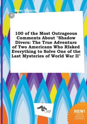 100 of the Most Outrageous Comments about Shadow Divers: The True Adventure of Two Americans Who Risked Everything to Solve One of the Last Mysteries de Isaac Finning