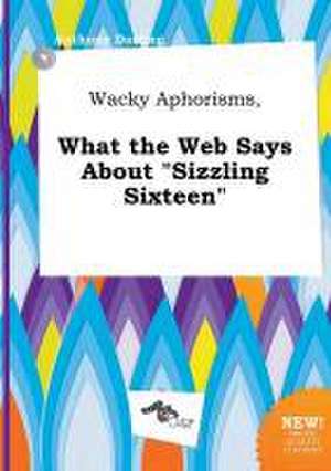 Wacky Aphorisms, What the Web Says about Sizzling Sixteen de Anthony Darting