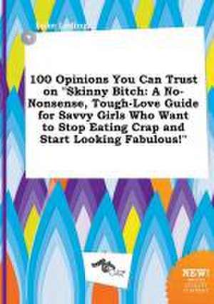 100 Opinions You Can Trust on Skinny Bitch: A No-Nonsense, Tough-Love Guide for Savvy Girls Who Want to Stop Eating Crap and Start Looking Fabulous! de Luke Leding