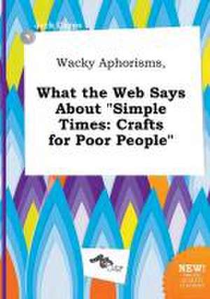 Wacky Aphorisms, What the Web Says about Simple Times: Crafts for Poor People de Jack Capps