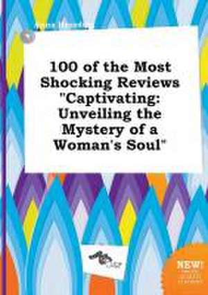 100 of the Most Shocking Reviews Captivating: Unveiling the Mystery of a Woman's Soul de Anna Hearding