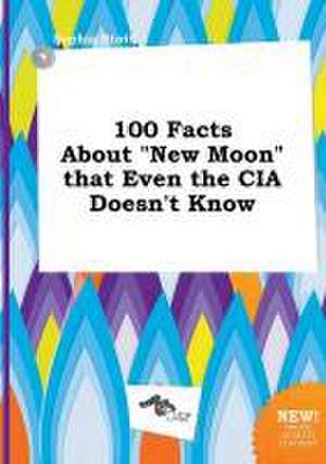 100 Facts about New Moon That Even the CIA Doesn't Know de Sophia Stott