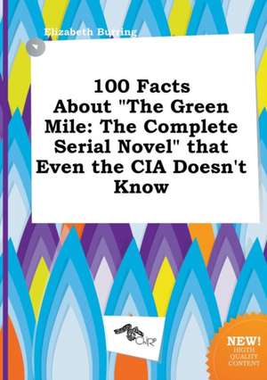 100 Facts about the Green Mile: The Complete Serial Novel That Even the CIA Doesn't Know de Elizabeth Burring