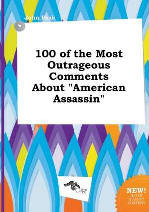 100 of the Most Outrageous Comments about American Assassin de John Peak