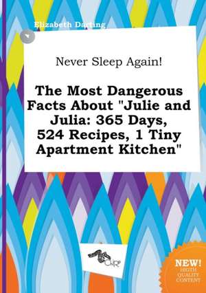 Never Sleep Again! the Most Dangerous Facts about Julie and Julia: 365 Days, 524 Recipes, 1 Tiny Apartment Kitchen de Elizabeth Darting