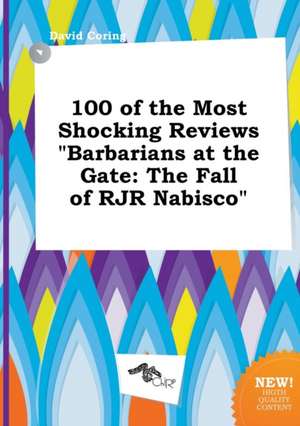 100 of the Most Shocking Reviews Barbarians at the Gate: The Fall of RJR Nabisco de David Coring