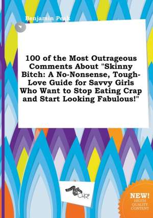 100 of the Most Outrageous Comments about Skinny Bitch: A No-Nonsense, Tough-Love Guide for Savvy Girls Who Want to Stop Eating Crap and Start Lookin de Benjamin Peak