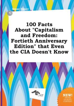 100 Facts about Capitalism and Freedom: Fortieth Anniversary Edition That Even the CIA Doesn't Know de Isaac Spurr