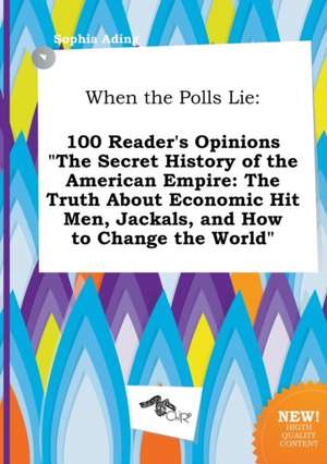 When the Polls Lie: 100 Reader's Opinions the Secret History of the American Empire: The Truth about Economic Hit Men, Jackals, and How T de Sophia Ading