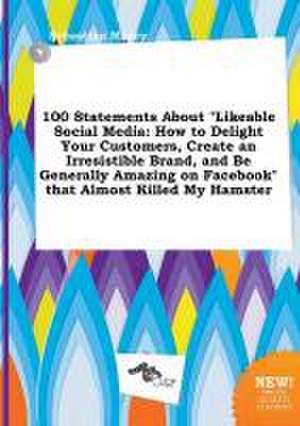 100 Statements about Likeable Social Media: How to Delight Your Customers, Create an Irresistible Brand, and Be Generally Amazing on Facebook That a de Sebastian Masey