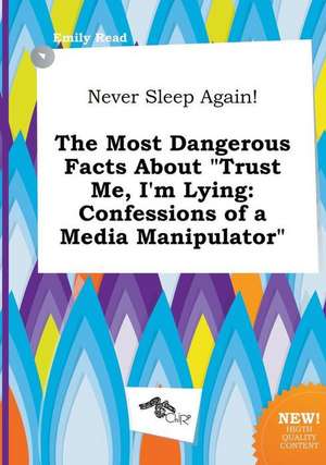 Never Sleep Again! the Most Dangerous Facts about Trust Me, I'm Lying: Confessions of a Media Manipulator de Emily Read