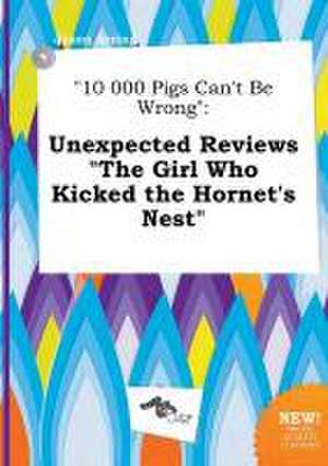 10 000 Pigs Can't Be Wrong: Unexpected Reviews the Girl Who Kicked the Hornet's Nest de Jason Arring