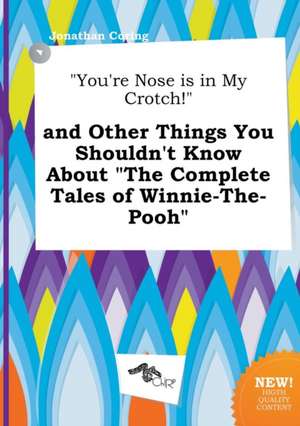 You're Nose Is in My Crotch! and Other Things You Shouldn't Know about the Complete Tales of Winnie-The-Pooh de Jonathan Coring