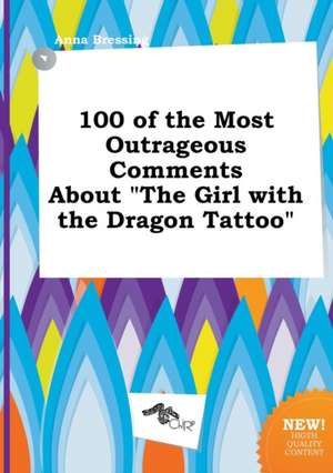 100 of the Most Outrageous Comments about the Girl with the Dragon Tattoo de Anna Bressing