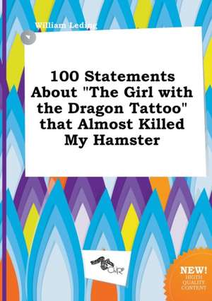 100 Statements about the Girl with the Dragon Tattoo That Almost Killed My Hamster de William Leding