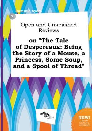 Open and Unabashed Reviews on the Tale of Despereaux: Being the Story of a Mouse, a Princess, Some Soup, and a Spool of Thread de Dominic Syers