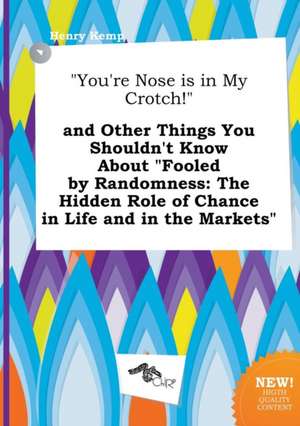 You're Nose Is in My Crotch! and Other Things You Shouldn't Know about Fooled by Randomness: The Hidden Role of Chance in Life and in the Markets de Henry Kemp