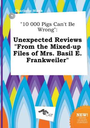 10 000 Pigs Can't Be Wrong: Unexpected Reviews from the Mixed-Up Files of Mrs. Basil E. Frankweiler de Charlotte Monk