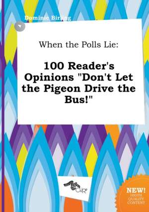 When the Polls Lie: 100 Reader's Opinions Don't Let the Pigeon Drive the Bus! de Dominic Birling