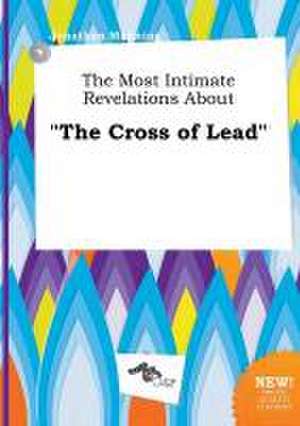 The Most Intimate Revelations about the Cross of Lead de Jonathan Manning